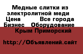 Медные слитки из электролитной меди › Цена ­ 220 - Все города Бизнес » Оборудование   . Крым,Приморский